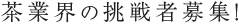 茶業界の挑戦者募集！