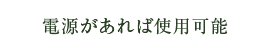 電源があれば使用可能